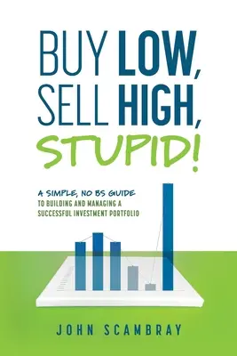 Nakupuj nízko, predávaj vysoko, hlupák! Jednoduchý, bezobsažný sprievodca budovaním a riadením úspešného investičného portfólia - Buy Low, Sell High, Stupid! A Simple, No BS Guide to Building and Managing a Successful Investment Portfolio