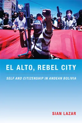 El Alto, mesto rebelov: Alto Alto, čitateľská príručka: Self and Citizenship in Andean Bolivia (Ja a občianstvo v andskej Bolívii) - El Alto, Rebel City: Self and Citizenship in Andean Bolivia