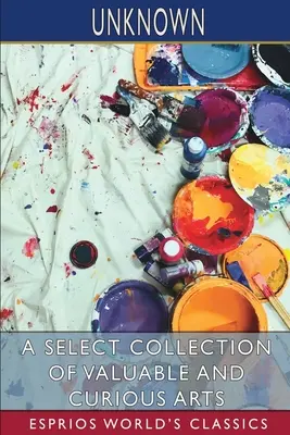 Vybraná zbierka cenných a kurióznych umení (Esprios Classics) - A Select Collection of Valuable and Curious Arts (Esprios Classics)