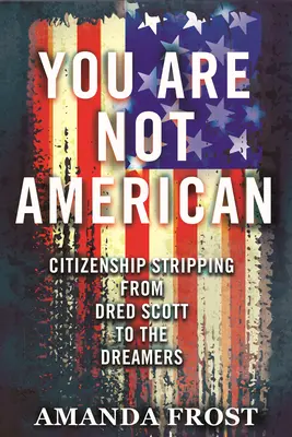Nie ste Američan: Odňatie občianstva od Dreda Scotta po Dreamers - You Are Not American: Citizenship Stripping from Dred Scott to the Dreamers