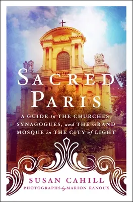 Posvätný Paríž: Sprievodca po kostoloch, synagógach a Veľkej mešite v meste svetla - Sacred Paris: A Guide to the Churches, Synagogues, and the Grand Mosque in the City of Light