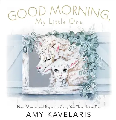 Dobré ráno, maličká: Nové milosti a modlitby, ktoré ťa prevedú celým dňom - Good Morning, Little One: New Mercies and Prayers to Carry You Through the Day