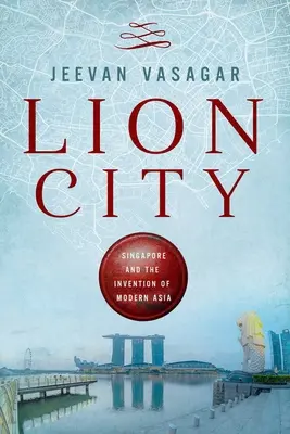 Levie mesto: Singapur a vynález modernej Ázie - Lion City: Singapore and the Invention of Modern Asia