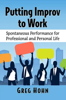 Improvizácia v praxi: Spontánny výkon pre profesionálny a osobný život - Putting Improv to Work: Spontaneous Performance for Professional and Personal Life