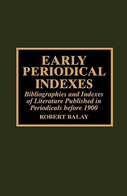 Rané indexy periodík: Bibliografie a indexy literatúry publikovanej v periodikách pred rokom 1900 - Early Periodical Indexes: Bibliographies and Indexes of Literature Published in Periodicals before 1900