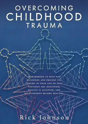 Prekonávanie traumy z detstva: Pracovný zošit, ktorý vám pomôže rozpoznať a spracovať traumu vo vašom živote tak, aby ste identifikovali fantázie, prijali realitu - Overcoming Childhood Trauma: A workbook to help you recognize and process the trauma in your life so that fantasies are identified, reality is acce