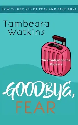 Zbohom, strach: Ako sa zbaviť strachu a nájsť lásku - Goodbye, Fear: How to Get Rid of Fear and Find Love