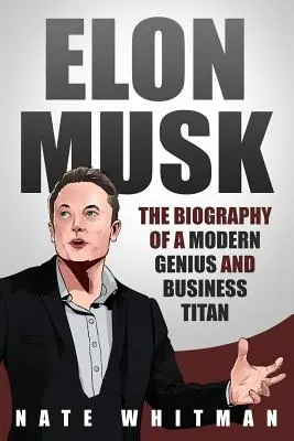 Elon Musk: Životopis novodobého génia a obchodného titána - Elon Musk: The Biography of a Modern Genius and Business Titan