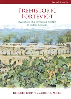 Prehistorický Forteviot: Vykopávky ceremoniálneho komplexu vo východnom Škótsku (Serf Vol 1) - Prehistoric Forteviot: Excavations of a Ceremonial Complex in Eastern Scotland (Serf Vol 1)