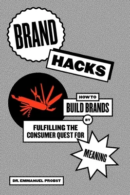 Hacky značky: Ako budovať značky tým, že naplníme spotrebiteľské hľadanie zmyslu - Brand Hacks: How to Build Brands by Fulfilling the Consumer Quest for Meaning