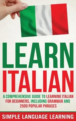 Učte sa taliansky: Komplexný sprievodca učením taliančiny pre začiatočníkov, vrátane gramatiky a 2500 populárnych fráz - Learn Italian: A Comprehensive Guide to Learning Italian for Beginners, Including Grammar and 2500 Popular Phrases
