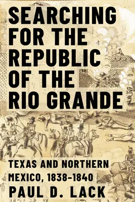 Hľadanie republiky Rio Grande: Severné Mexiko a Texas, 1838-1840 - Searching for the Republic of the Rio Grande: Northern Mexico and Texas, 1838-1840