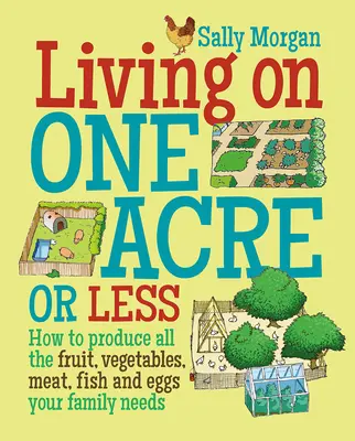 Život na jednom akri alebo menej - Ako dopestovať všetko ovocie, zeleninu, mäso, ryby a vajcia, ktoré vaša rodina potrebuje - Living on One Acre or Less - How to Produce All the Fruit, Veg, Meat, Fish and Eggs Your Family Needs