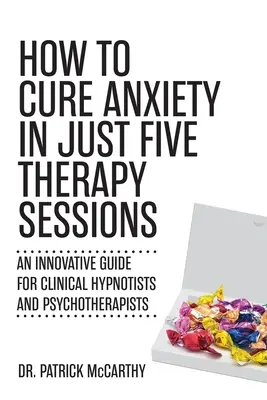 Ako vyliečiť úzkosť len za päť terapeutických sedení: Inovatívny sprievodca pre klinických hypnotizérov a psychoterapeutov - How to Cure Anxiety in Just Five Therapy Sessions: An Innovative Guide for Clinical Hypnotists and Psychotherapists