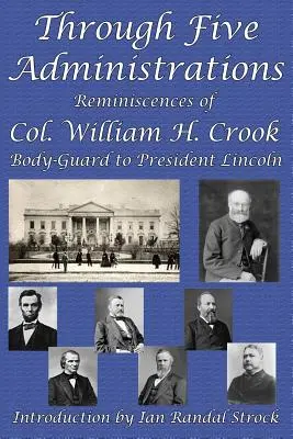Cez päť administratív: Crook, osobný strážca prezidenta Lincolna - Through Five Administrations: Reminiscences of Col. William H. Crook, Body-Guard to President Lincoln