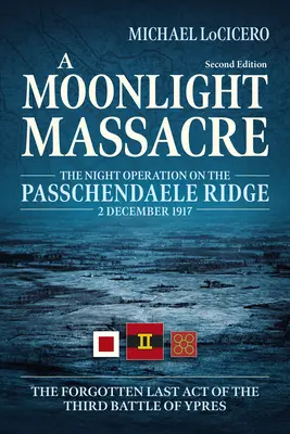 Masaker za mesačného svitu: Zabudnutý posledný akt tretej bitky pri Ypres: Nočná operácia na hrebeni Passchendaele, 2. decembra 1917 - A Moonlight Massacre: The Night Operation on the Passchendaele Ridge, 2 December 1917. the Forgotten Last Act of the Third Battle of Ypres