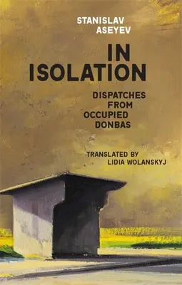 V izolácii: Depeše z okupovaného Donbasu - In Isolation: Dispatches from Occupied Donbas