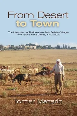 Z púšte do mesta: Integrácia beduínov do arabských feláhinských dedín a miest v Galilei v rokoch 1700 - 2020 - From Desert to Town: The Integration of Bedouin Into Arab Fellahin Villages and Towns in the Galilee, 1700-2020