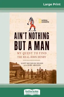 Ain't Nothing But a Man: : (16pt Large Print Edition) - Ain't Nothing But a Man: : My Quest to Find The Real John Henry (16pt Large Print Edition)