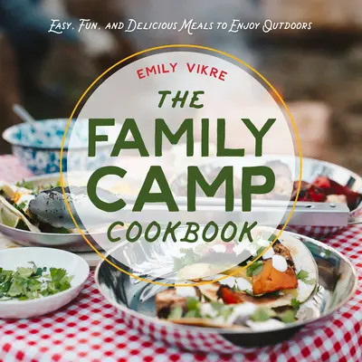 Kuchárska kniha rodinného tábora: Jednoduché, zábavné a chutné jedlá, ktoré si môžete vychutnať v prírode - The Family Camp Cookbook: Easy, Fun, and Delicious Meals to Enjoy Outdoors