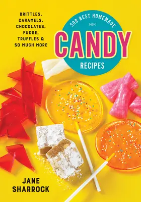 300 najlepších domácich receptov na sladkosti: Bitteri, karamelky, čokolády, fondán, pralinky a oveľa viac - 300 Best Homemade Candy Recipes: Brittles, Caramels, Chocolates, Fudge, Truffles and So Much More