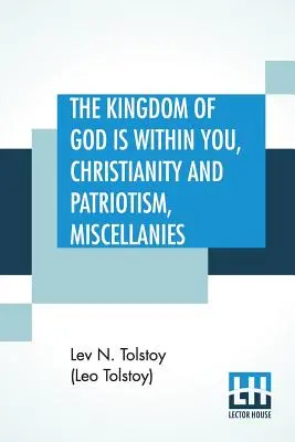 The Kingdom Of God is Within You, Christianity and Patriotism, Miscellanies: Preložil z ruského originálu a upravil Leo Wiener - The Kingdom Of God is Within You, Christianity and Patriotism, Miscellanies: Translated From The Original Russian And Edited By Leo Wiener