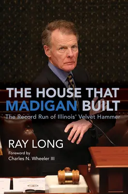 Dom, ktorý postavil Madigan: Rekordný beh zamatového kladiva štátu Illinois - The House That Madigan Built: The Record Run of Illinois' Velvet Hammer