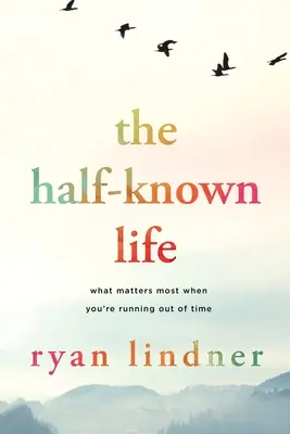 Poloznámy život: Na čom najviac záleží, keď vám dochádza čas - The Half-Known Life: What Matters Most When You're Running Out of Time