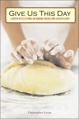 Dajte nám tento deň: Pôstne úvahy o pečení chleba a učeníctve - Give Us This Day: Lenten Reflections on Baking Bread and Discipleship