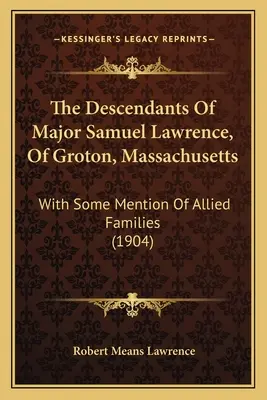 Potomkovia majora Samuela Lawrencea z Grotonu v štáte Massachusetts: s niekoľkými zmienkami o príbuzných rodinách (1904) - The Descendants of Major Samuel Lawrence, of Groton, Massachusetts: With Some Mention of Allied Families (1904)