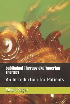 Subliminálna terapia alias Yageriánska terapia: Úvod pre pacientov - Subliminal Therapy Aka Yagerian Therapy: An Introduction for Patients