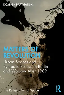 Záležitosti revolúcie: Mestské priestory a symbolická politika v Berlíne a Varšave po roku 1989 - Matters of Revolution: Urban Spaces and Symbolic Politics in Berlin and Warsaw After 1989