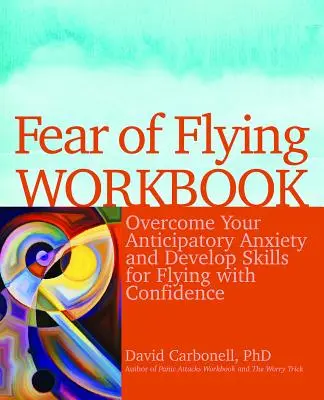 Pracovný zošit Strach z lietania: Prekonajte strach z lietania a rozvíjajte zručnosti pre sebavedomé lietanie. - Fear of Flying Workbook: Overcome Your Anticipatory Anxiety and Develop Skills for Flying with Confidence