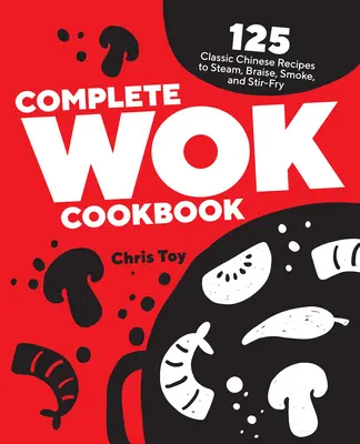 Kompletná kuchárska kniha Wok: Voková kuchárka: 125 klasických čínskych receptov na dusenie, dusenie, údenie a smaženie v pare. - Complete Wok Cookbook: 125 Classic Chinese Recipes to Steam, Braise, Smoke, and Stir-Fry