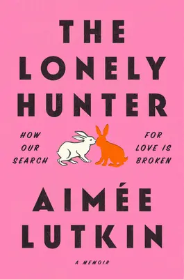 Osamelý lovec: Ako je naše hľadanie lásky zlomené: A Memoir - The Lonely Hunter: How Our Search for Love Is Broken: A Memoir
