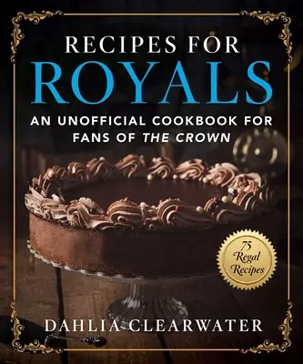 Recepty pre kráľovské rodiny: Neoficiálna kuchárska kniha pre fanúšikov koruny - 75 kráľovských receptov - Recipes for Royals: An Unofficial Cookbook for Fans of the Crown--75 Regal Recipes