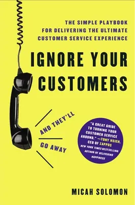 Ignorujte svojich zákazníkov (a oni odídu): Jednoduchý návod na poskytovanie dokonalých služieb zákazníkom - Ignore Your Customers (and They'll Go Away): The Simple Playbook for Delivering the Ultimate Customer Service Experience