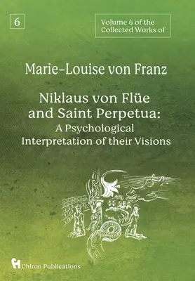 Šiesty zväzok súborného diela Marie-Louise von Franz: Niklaus von Fle a svätá Perpetua: Perfekta a Perfekt: Psychologická interpretácia ich vízií - Volume 6 of the Collected Works of Marie-Louise von Franz: Niklaus Von Fle And Saint Perpetua: A Psychological Interpretation of Their Visions