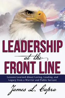 Vedenie v prvej línii: Na frontovej línii: Lekcie o láske, vedení a dedičstve od bojovníka a verejného činiteľa - Leadership at the Front Line: Lessons Learned about Loving, Leading, and Legacy from a Warrior and Public Servant