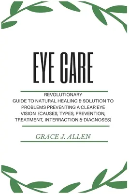 Starostlivosť o oči: Revolučný sprievodca prírodným liečením a riešením problémov, ktoré bránia jasnému videniu očí (príčiny, typy, prevencia) - Eye Care: Revolutionary Guide to Natural Healing & Solution to Problems Preventing a Clear Eye Vision (Causes, Types, Prevention