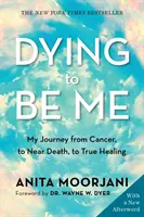 Umrieť, aby som bol sám sebou - moja cesta od rakoviny, cez blízkosť smrti až po skutočné uzdravenie (10. výročné vydanie) - Dying to Be Me - My Journey from Cancer, to Near Death, to True Healing (10th Anniversary Edition)