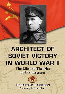 Architekt sovietskeho víťazstva v druhej svetovej vojne: Isserson: Život a teórie G. S. Isersona - Architect of Soviet Victory in World War II: The Life and Theories of G.S. Isserson