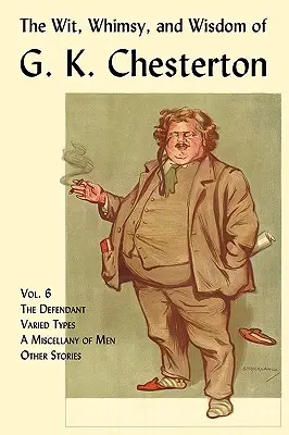 Dôvtip, rozmar a múdrosť G. K. Chestertona, zväzok 6: Obžalovaný, Rozmanité typy, Rozmanitosť mužov, Iné poviedky - The Wit, Whimsy, and Wisdom of G. K. Chesterton, Volume 6: The Defendant, Varied Types, a Miscellany of Men, Other Stories