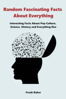 Náhodné fascinujúce fakty o všetkom: zaujímavé fakty o popkultúre, vede, histórii a všetkom ostatnom - Random Fascinating Facts About Everything: Interesting Facts About Pop Culture, Science, History and Everything Else
