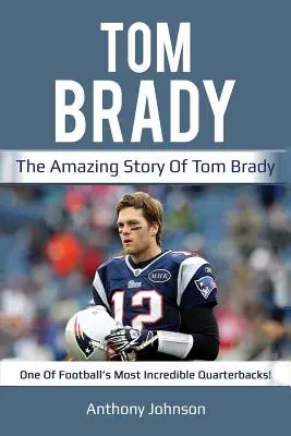Tom Brady: Úžasný príbeh Toma Bradyho - jedného z najúžasnejších futbalových rozohrávačov! - Tom Brady: The amazing story of Tom Brady - one of football's most incredible quarterbacks!