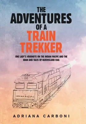 Dobrodružstvá cestovateľa vlakom: Cesty jednej dámy po Indickom Pacifiku a Ghane a príbehy železníc v Queenslande - The Adventures of a Train Trekker: One Lady's Journeys on the Indian Pacific and the Ghan and Tales of Queensland Rail