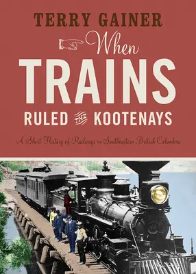 Keď vlaky vládli Kootenays: Krátka história železníc v juhovýchodnej časti Britskej Kolumbie - When Trains Ruled the Kootenays: A Short History of Railways in Southeastern British Columbia