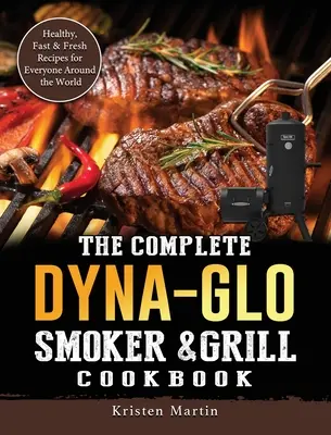 Kompletná kuchárka Dyna-Glo Smoker & Grill Cookbook: Zdravé, rýchle a čerstvé recepty pre každého na celom svete - The Complete Dyna-Glo Smoker & Grill Cookbook: Healthy, Fast & Fresh Recipes for Everyone Around the World