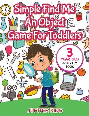 Jednoduchá hra pre batoľatá Nájdi mi predmet: Kniha aktivít pre 3-ročné deti - Simple Find Me An Object Game For Toddlers: 3 Year Old Activity Book