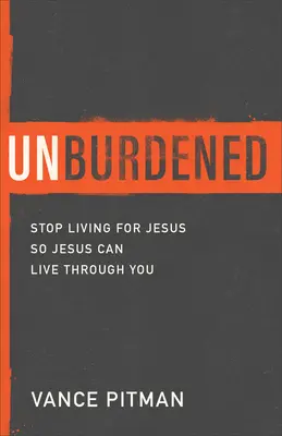 Unbredened: Prestaňte žiť pre Ježiša, aby Ježiš mohol žiť skrze vás - Unburdened: Stop Living for Jesus So Jesus Can Live Through You